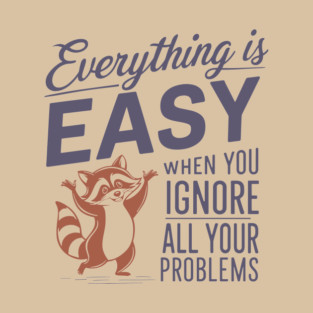 Everything is Easy When You Ignore All Your Problems T-Shirt
