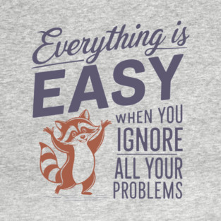 Everything is Easy When You Ignore All Your Problems T-Shirt