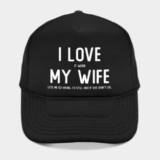 I LOVE it when MY WIFE lets me go hiking Hat