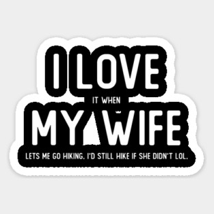I LOVE it when MY WIFE lets me go hiking Sticker