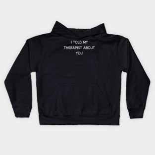 I told my therapist about you, Sarcastic Quote Kids Hoodie