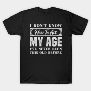 I Dont Know How To Act My Age // Funny T-Shirt