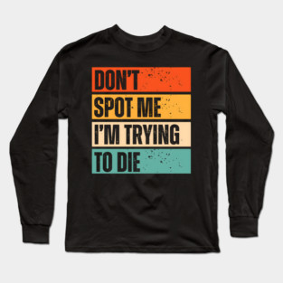 “Don’t Spot Me, I’m Trying to Die” Workout Long Sleeve T-Shirt