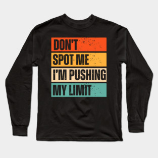 Don't Spot Me, I'm Pushing My Limits Long Sleeve T-Shirt