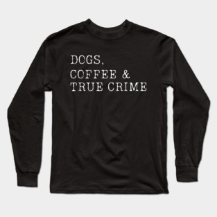 Dogs, Coffee & True Crime Long Sleeve T-Shirt