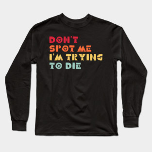 Don't Spot Me I'm Trying to Die Long Sleeve T-Shirt
