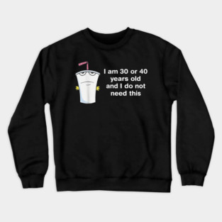 I Am 30 Or 40 Years Old And I Do Not Need This Crewneck Sweatshirt
