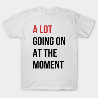 A Lot Going On At The Moment T-Shirt