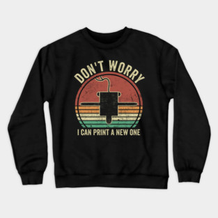3D Printing Dont Worry I Can Print A New One Funny 3D Printer Crewneck Sweatshirt