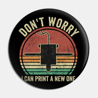 3D Printing Dont Worry I Can Print A New One Funny 3D Printer Pin