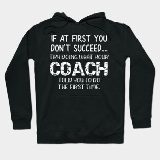 If At First You Don't Succeed Try Doing What Youre Coach Told You To Do the First Tome Hoodie