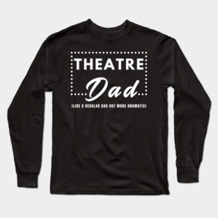 Theatre Dad: Like a Regular Dad But More Dramatic Long Sleeve T-Shirt