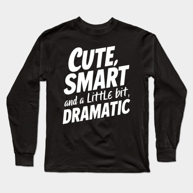 Cute, Smart And A Little Bit Dramatic Long Sleeve T-Shirt by MakerMind8.2