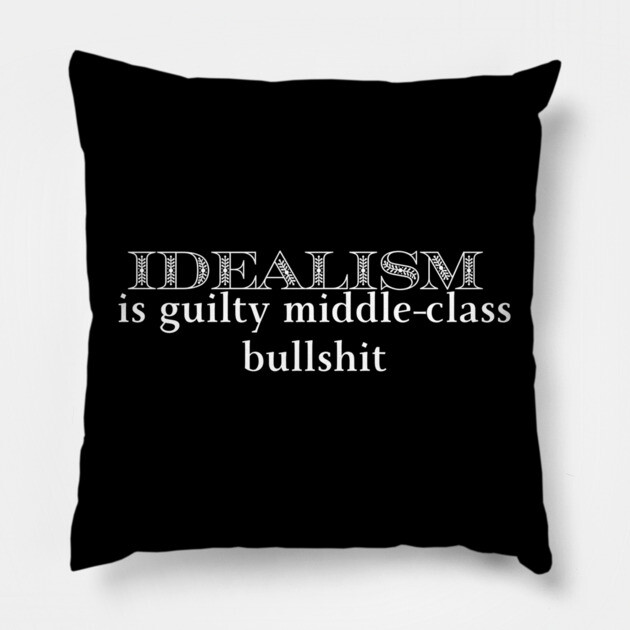 Idealism is guilty middle-class bullshit Pillow by Low Life Shirts