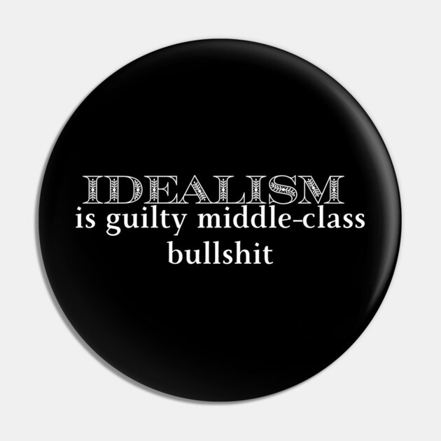 Idealism is guilty middle-class bullshit Pin by Low Life Shirts