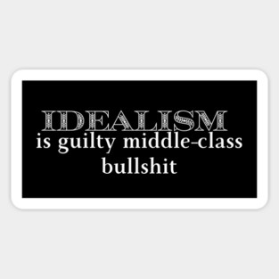 Idealism is guilty middle-class bullshit Magnet