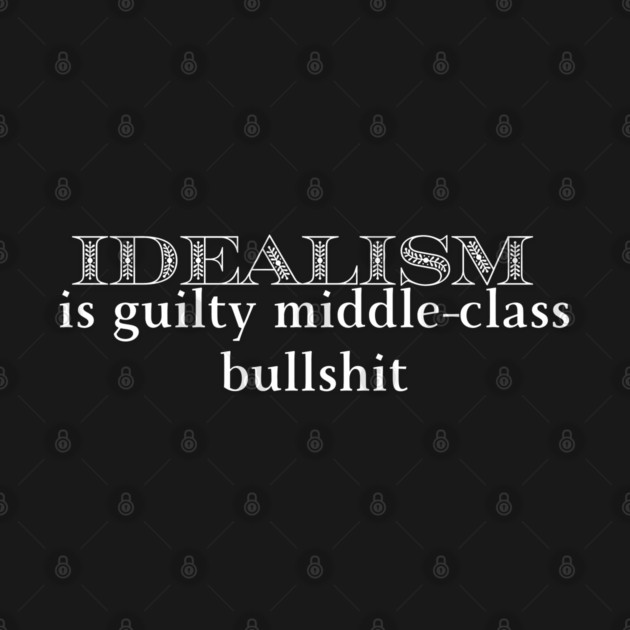 Idealism is guilty middle-class bullshit by Low Life Shirts