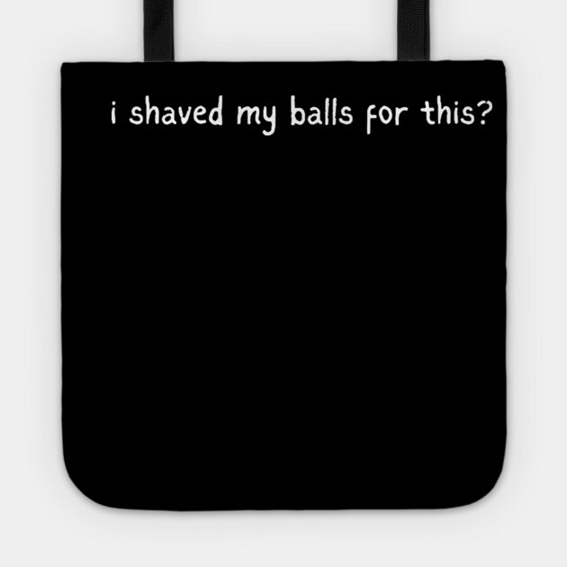 I shaved my balls for this? Tote by Low Life Shirts