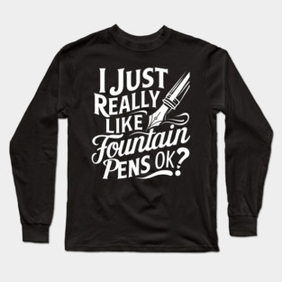 I Just Really Like Fountain Pens OK? Long Sleeve T-Shirt