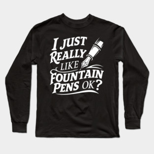 I Just Really Like Fountain Pens, Ok? Long Sleeve T-Shirt