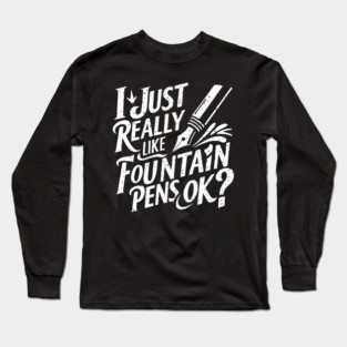 I Just Really Like Fountain Pens, Ok? Long Sleeve T-Shirt