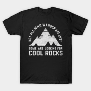Not All Who Wander Are Lost, Some Are Looking For Cool Rocks T-Shirt