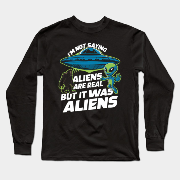 I'm Not Saying Aliens Are Real, But It Was Aliens Long Sleeve T-Shirt by MakerMind8.2