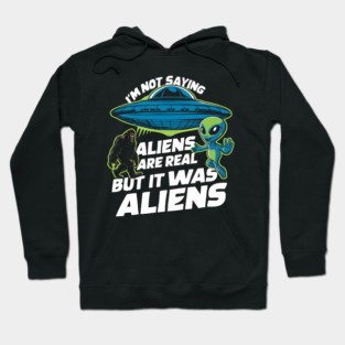 I'm Not Saying Aliens Are Real, But It Was Aliens Hoodie