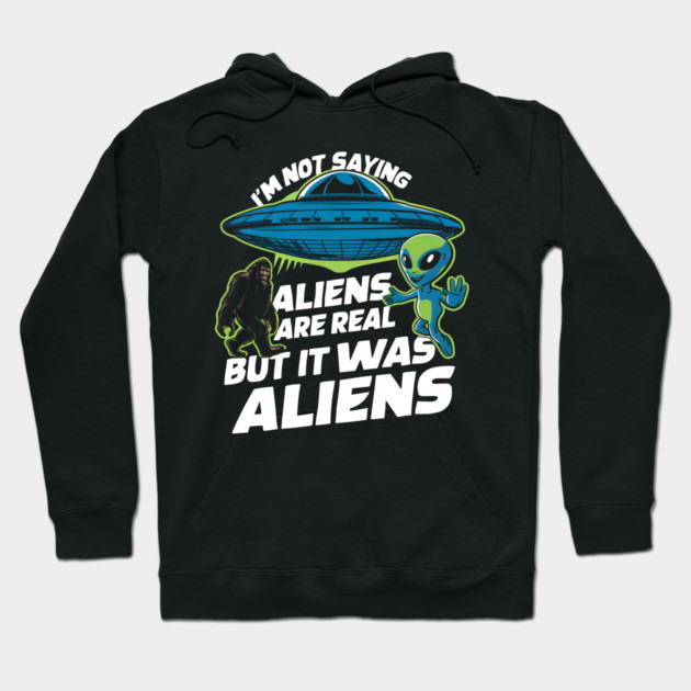 I'm Not Saying Aliens Are Real, But It Was Aliens Hoodie by MakerMind8.2