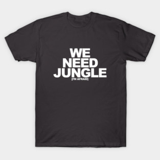 We Need Jungle [I'm Afraid] T-Shirt