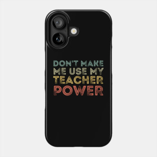 Don't Make Me Use My Teacher Power Phone Case