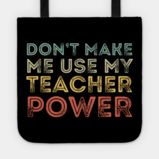 Don't Make Me Use My Teacher Power Tote