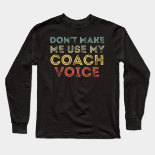Don't Make Me Use My Coach's Voice Long Sleeve T-Shirt