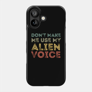Don't Make Me Use My Alien Voice Phone Case