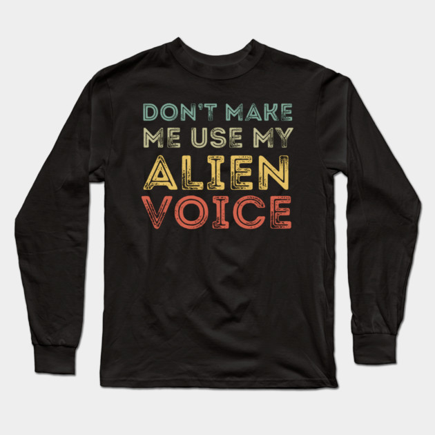 Don't Make Me Use My Alien Voice Long Sleeve T-Shirt by MakerMind8.2