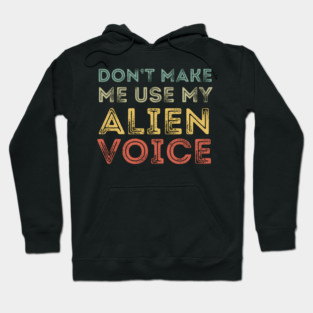 Don't Make Me Use My Alien Voice Hoodie