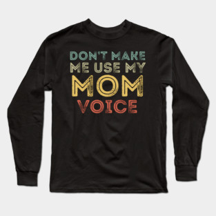 Don't Make Me Use My Mom Voice! Long Sleeve T-Shirt