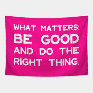 What Matters: Be Good and Do the Right Thing | Life | Quotes | Hot Pink Tapestry