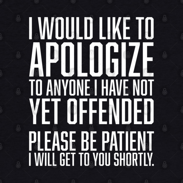 I Would Like to Apologize To Anyone I have Not Yet Offended by UrbanLifeApparel
