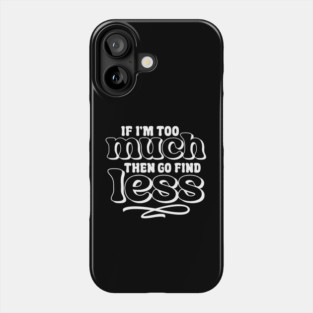 If I am too much go find less Phone Case