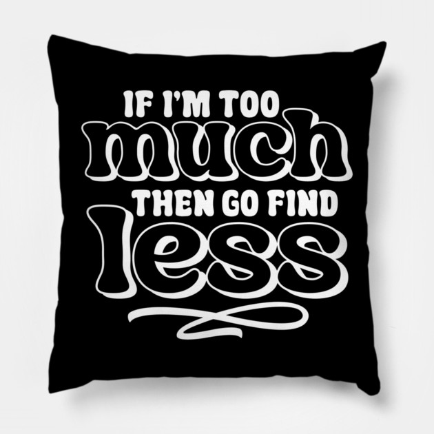 If I am too much go find less Pillow by UrbanLifeApparel
