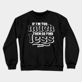 If I am too much go find less Crewneck Sweatshirt