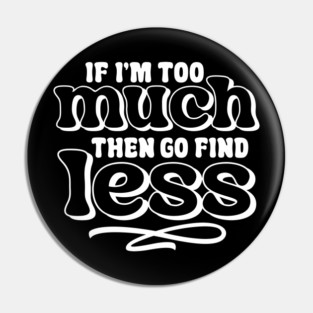 If I am too much go find less Pin