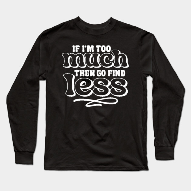 If I am too much go find less Long Sleeve T-Shirt by UrbanLifeApparel