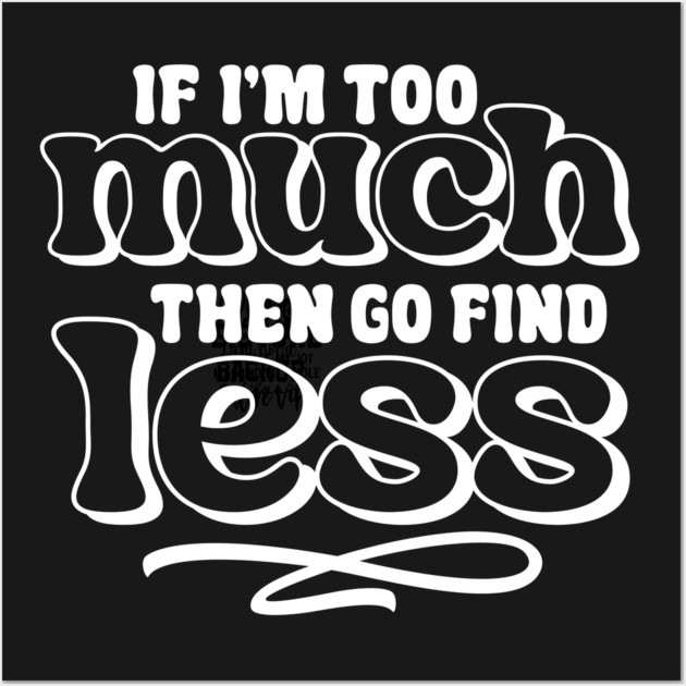 If I am too much go find less Wall Art by UrbanLifeApparel
