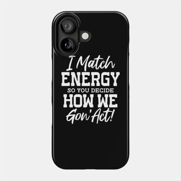 I match Energy so you decide how we gon' act Phone Case by UrbanLifeApparel