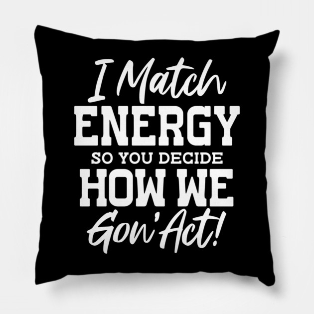 I match Energy so you decide how we gon' act Pillow by UrbanLifeApparel