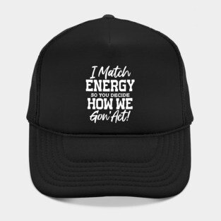 I match Energy so you decide how we gon' act Hat
