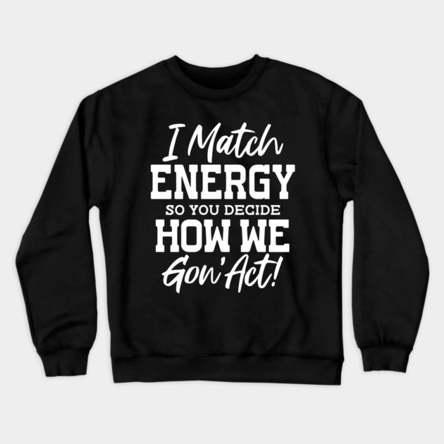 I match Energy so you decide how we gon' act Crewneck Sweatshirt by UrbanLifeApparel