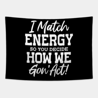 I match Energy so you decide how we gon' act Tapestry